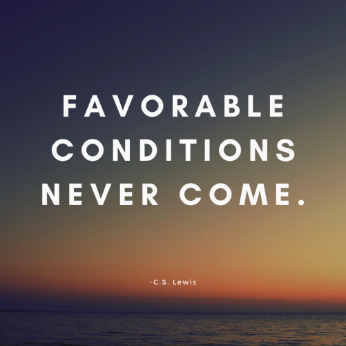 favorable conditions never come.
